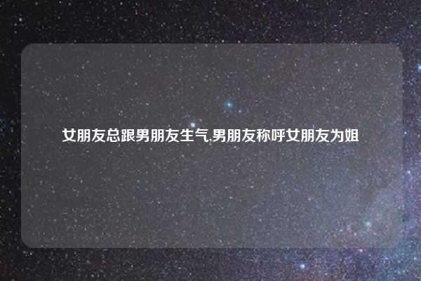 女朋友总跟男朋友生气,男朋友称呼女朋友为姐