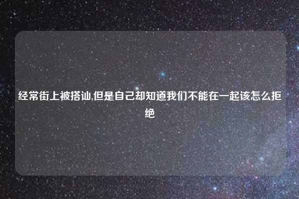 经常街上被搭讪,但是自己却知道我们不能在一起该怎么拒绝