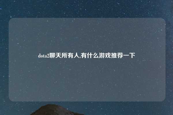 dota2聊天所有人,有什么游戏推荐一下