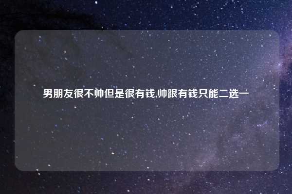 男朋友很不帅但是很有钱,帅跟有钱只能二选一