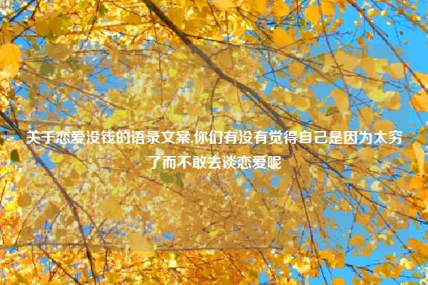 关于恋爱没钱的语录文案,你们有没有觉得自己是因为太穷了而不敢去谈恋爱呢