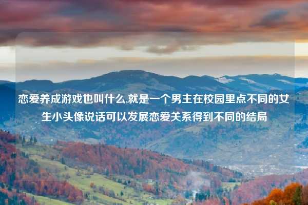 恋爱养成游戏也叫什么,就是一个男主在校园里点不同的女生小头像说话可以发展恋爱关系得到不同的结局