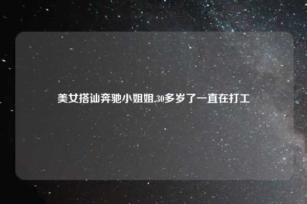 美女搭讪奔驰小姐姐,30多岁了一直在打工