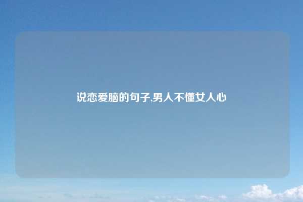 说恋爱脑的句子,男人不懂女人心