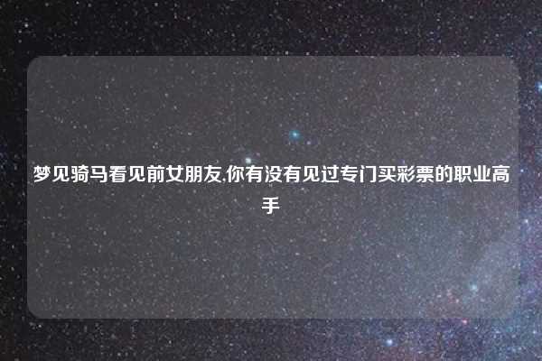 梦见骑马看见前女朋友,你有没有见过专门买彩票的职业高手