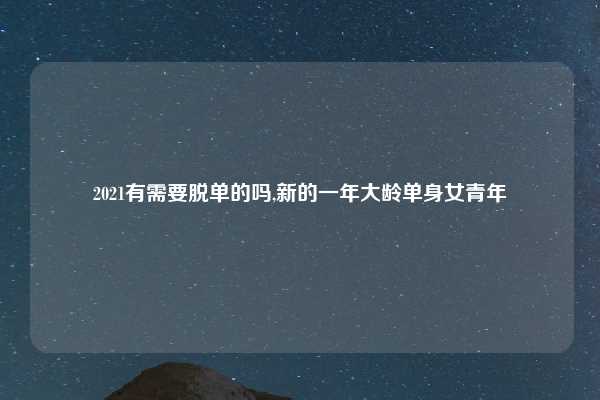 2021有需要脱单的吗,新的一年大龄单身女青年