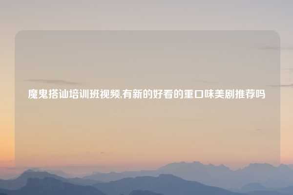 魔鬼搭讪培训班视频,有新的好看的重口味美剧推荐吗