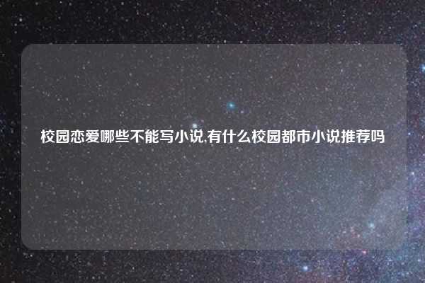 校园恋爱哪些不能写小说,有什么校园都市小说推荐吗