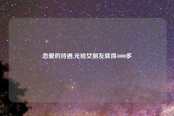 恋爱的待遇,光给女朋友就得4000多