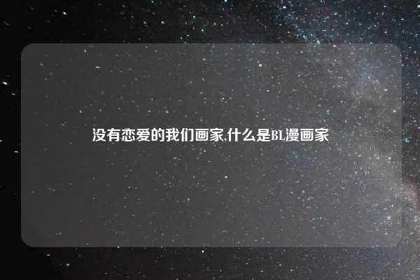 没有恋爱的我们画家,什么是BL漫画家