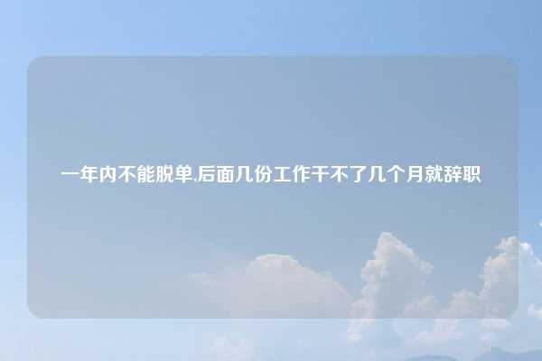 一年内不能脱单,后面几份工作干不了几个月就辞职