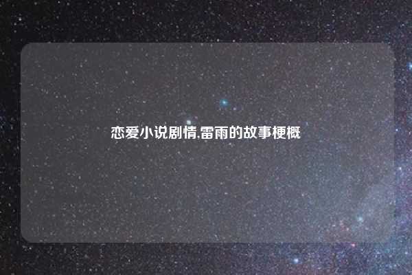 恋爱小说剧情,雷雨的故事梗概