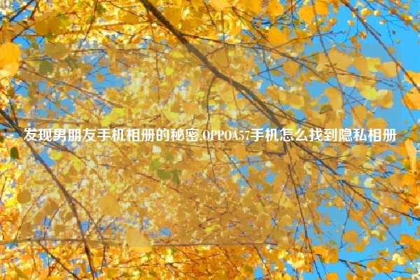 发现男朋友手机相册的秘密,OPPOA57手机怎么找到隐私相册