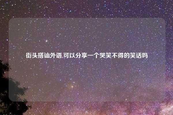 街头搭讪外语,可以分享一个哭笑不得的笑话吗