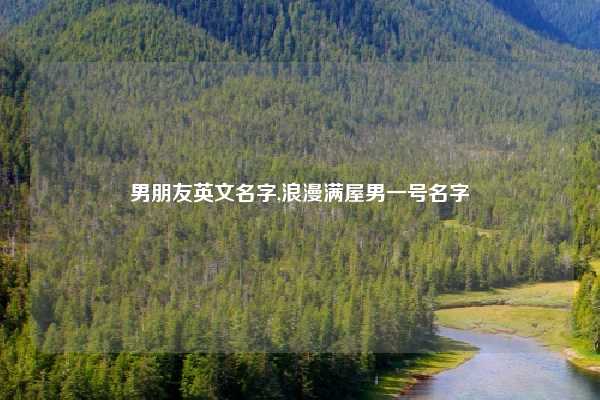 男朋友英文名字,浪漫满屋男一号名字
