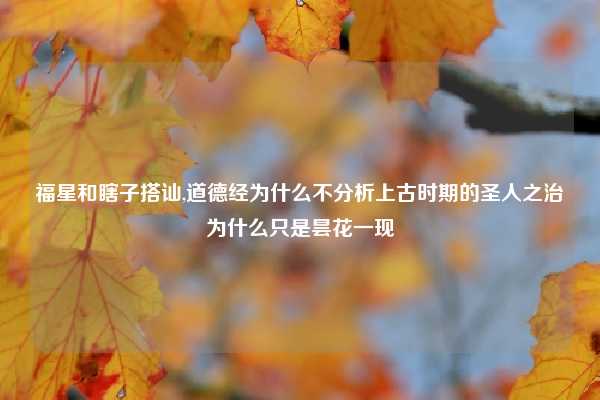 福星和瞎子搭讪,道德经为什么不分析上古时期的圣人之治为什么只是昙花一现