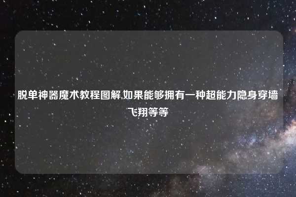 脱单神器魔术教程图解,如果能够拥有一种超能力隐身穿墙飞翔等等