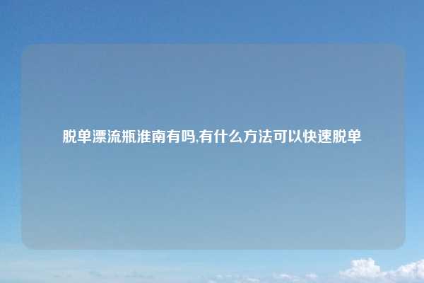 脱单漂流瓶淮南有吗,有什么方法可以快速脱单