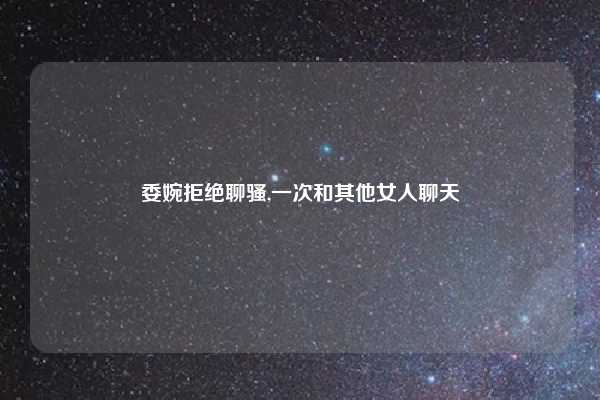 委婉拒绝聊骚,一次和其他女人聊天