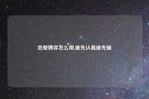 恋爱博弈怎么用,谁先认真谁先输