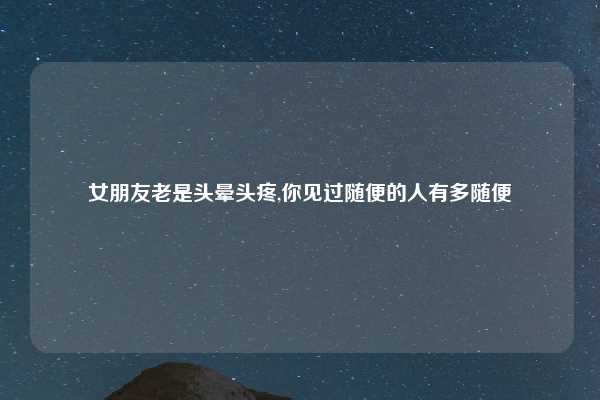 女朋友老是头晕头疼,你见过随便的人有多随便