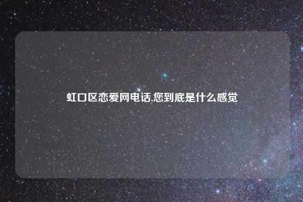 虹口区恋爱网电话,您到底是什么感觉