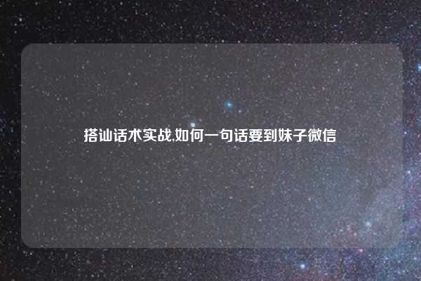 搭讪话术实战,如何一句话要到妹子微信