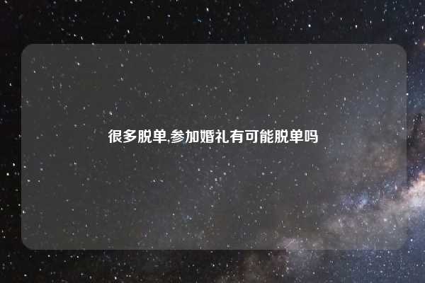 很多脱单,参加婚礼有可能脱单吗