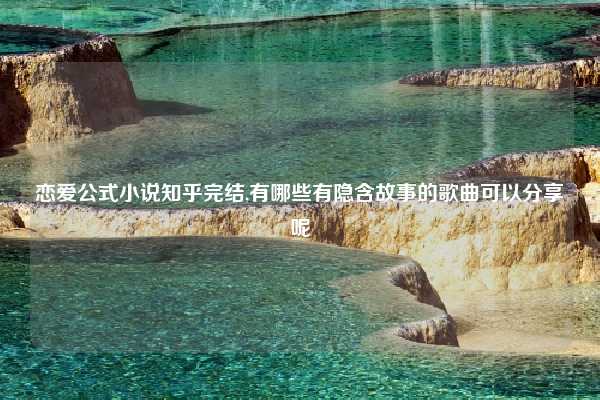 恋爱公式小说知乎完结,有哪些有隐含故事的歌曲可以分享呢