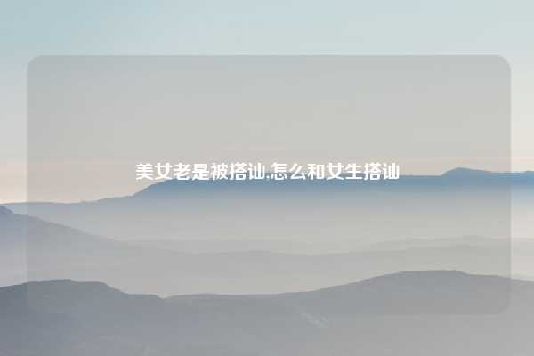 美女老是被搭讪,怎么和女生搭讪