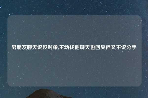 男朋友聊天说没对象,主动找他聊天也回复但又不说分手