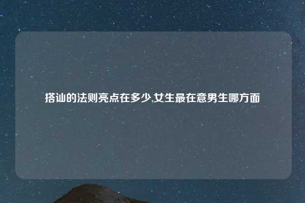 搭讪的法则亮点在多少,女生最在意男生哪方面