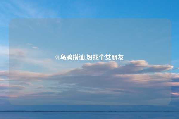 91乌鸦搭讪,想找个女朋友