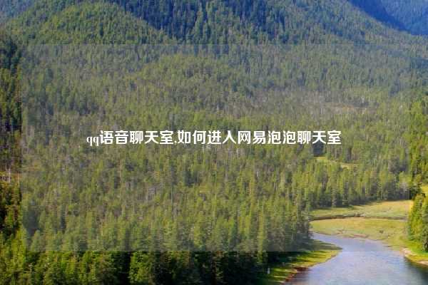 qq语音聊天室,如何进入网易泡泡聊天室