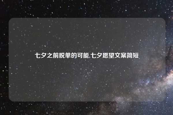 七夕之前脱单的可能,七夕愿望文案简短