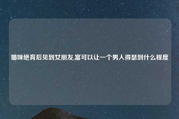 猫咪绝育后见到女朋友,富可以让一个男人得瑟到什么程度