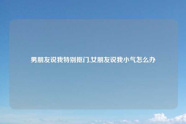 男朋友说我特别抠门,女朋友说我小气怎么办