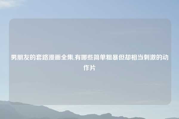 男朋友的套路漫画全集,有哪些简单粗暴但却相当刺激的动作片