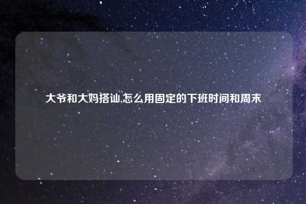 大爷和大妈搭讪,怎么用固定的下班时间和周末