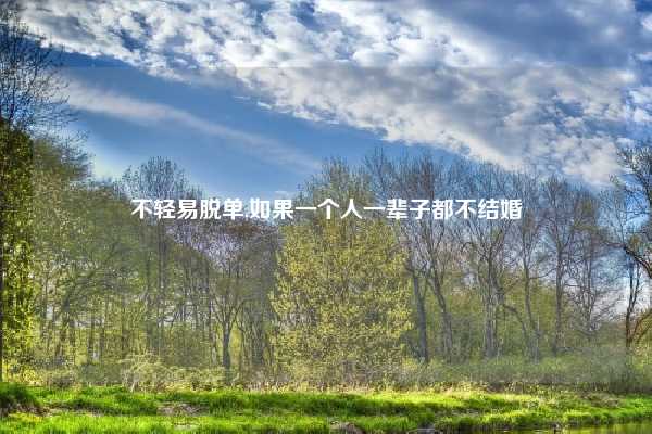 不轻易脱单,如果一个人一辈子都不结婚