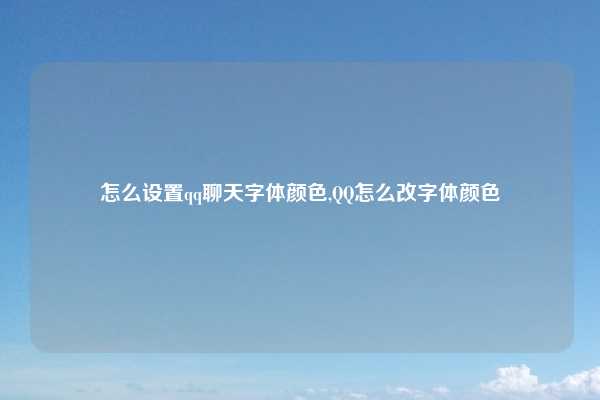 怎么设置qq聊天字体颜色,QQ怎么改字体颜色