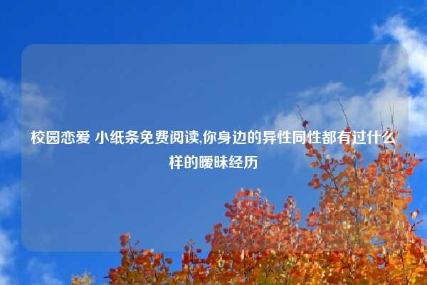 校园恋爱 小纸条免费阅读,你身边的异性同性都有过什么样的暧昧经历