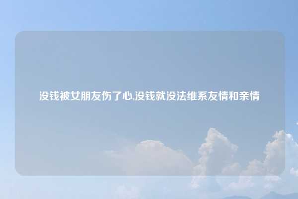 没钱被女朋友伤了心,没钱就没法维系友情和亲情