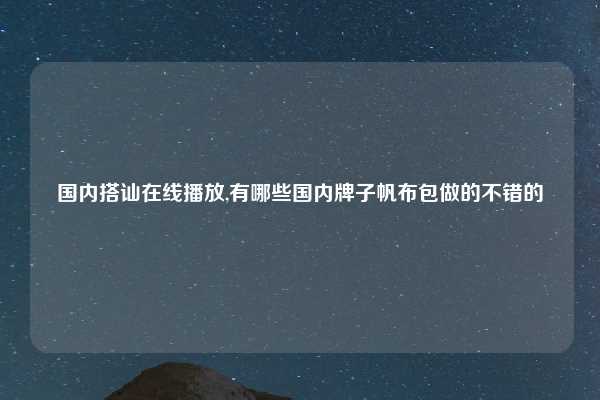 国内搭讪在线播放,有哪些国内牌子帆布包做的不错的