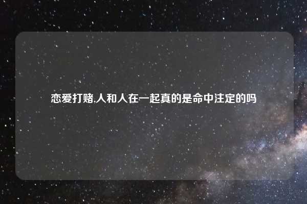 恋爱打赌,人和人在一起真的是命中注定的吗