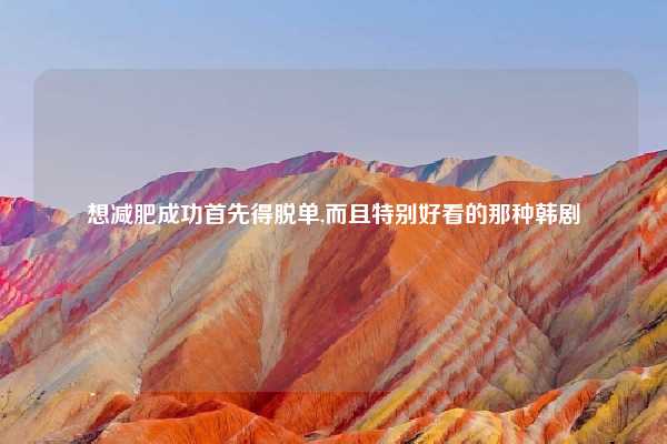 想减肥成功首先得脱单,而且特别好看的那种韩剧