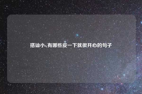 搭讪小s,有哪些皮一下就很开心的句子