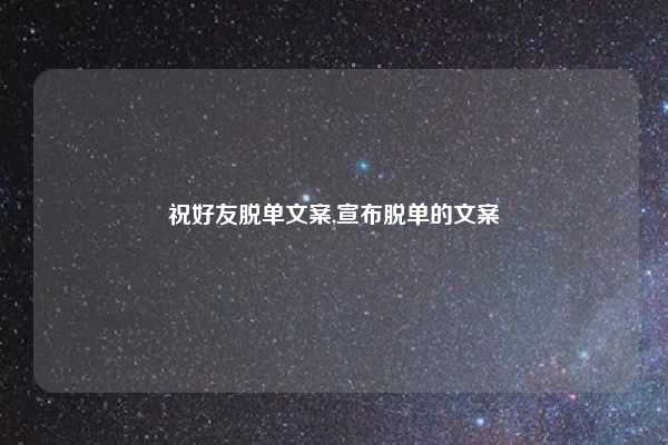 祝好友脱单文案,宣布脱单的文案