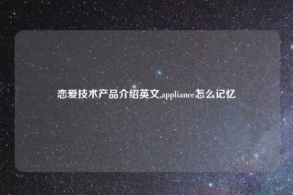 恋爱技术产品介绍英文,appliance怎么记忆