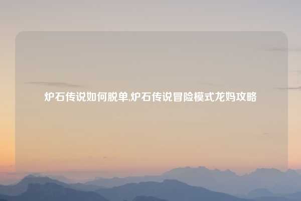 炉石传说如何脱单,炉石传说冒险模式龙妈攻略